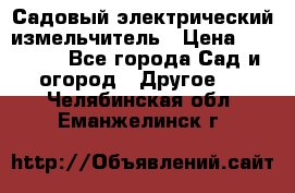 Садовый электрический измельчитель › Цена ­ 17 000 - Все города Сад и огород » Другое   . Челябинская обл.,Еманжелинск г.